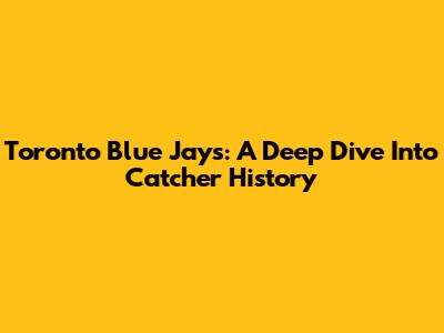 Toronto Blue Jays: A Deep Dive Into Catcher History