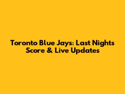 Toronto Blue Jays: Last Night's Score & Live Updates