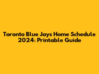 Toronto Blue Jays Home Schedule 2024: Printable Guide