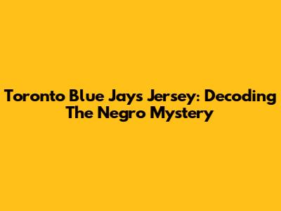 Toronto Blue Jays Jersey: Decoding The 'Negro' Mystery