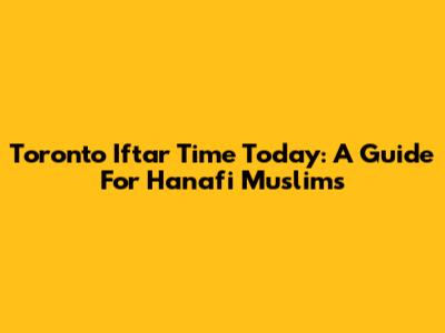 Toronto Iftar Time Today: A Guide For Hanafi Muslims