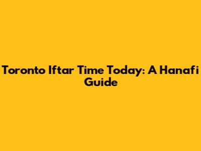 Toronto Iftar Time Today: A Hanafi Guide