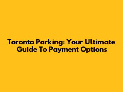 Toronto Parking: Your Ultimate Guide To Payment Options