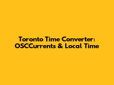 Toronto Time Converter: OSCCurrents & Local Time