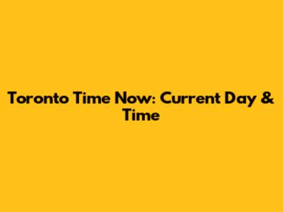Toronto Time Now: Current Day & Time
