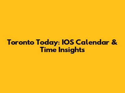 Toronto Today: IOS Calendar & Time Insights