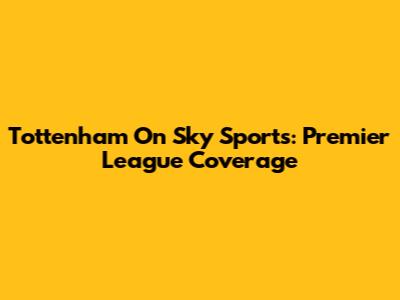 Tottenham On Sky Sports: Premier League Coverage