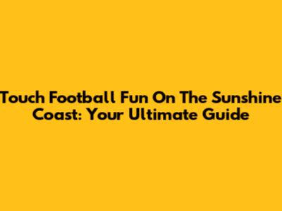 Touch Football Fun On The Sunshine Coast: Your Ultimate Guide