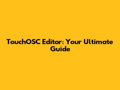 TouchOSC Editor: Your Ultimate Guide