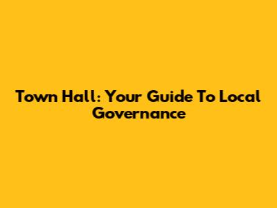 Town Hall: Your Guide To Local Governance