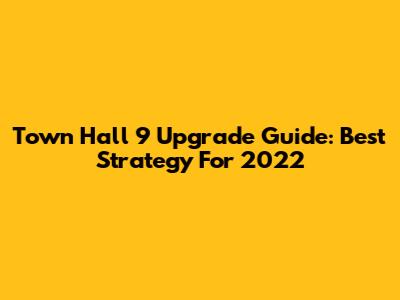 Town Hall 9 Upgrade Guide: Best Strategy For 2022