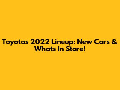 Toyota's 2022 Lineup: New Cars & What's In Store!