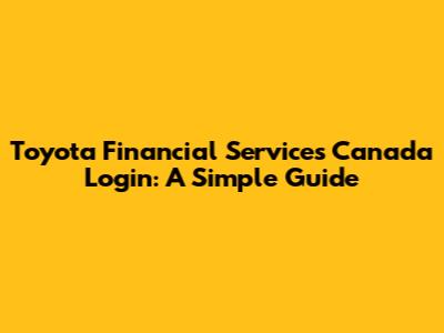 Toyota Financial Services Canada Login: A Simple Guide