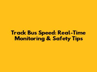 Track Bus Speed: Real-Time Monitoring & Safety Tips