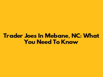 Trader Joe's In Mebane, NC: What You Need To Know