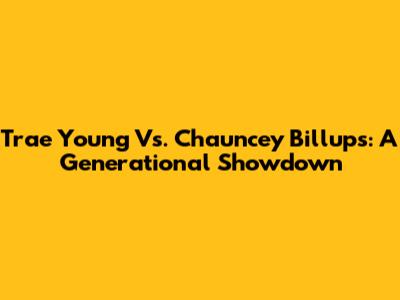 Trae Young Vs. Chauncey Billups: A Generational Showdown