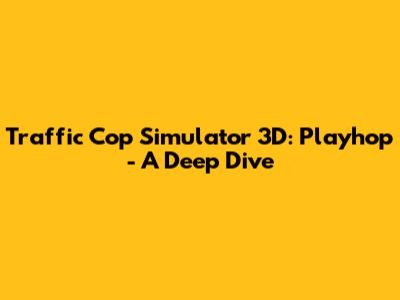 Traffic Cop Simulator 3D: Playhop - A Deep Dive