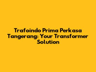 Trafoindo Prima Perkasa Tangerang: Your Transformer Solution