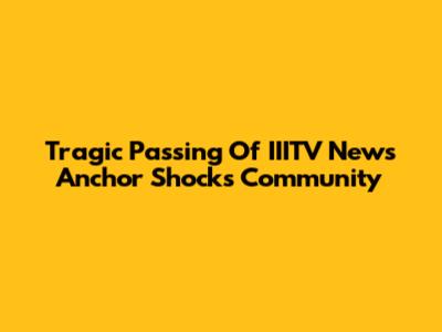 Tragic Passing Of IIITV News Anchor Shocks Community