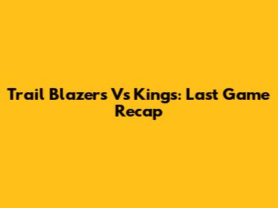 Trail Blazers Vs Kings: Last Game Recap