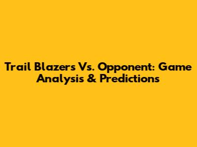 Trail Blazers Vs. Opponent: Game Analysis & Predictions