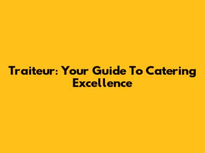 Traiteur: Your Guide To Catering Excellence