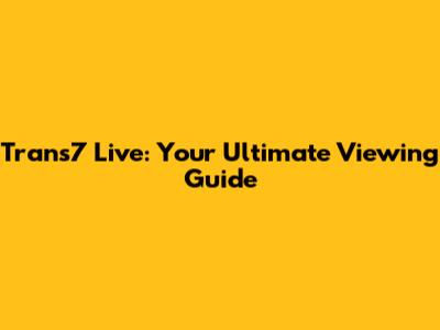 Trans7 Live: Your Ultimate Viewing Guide