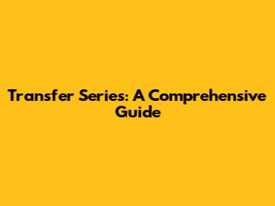 Transfer Series: A Comprehensive Guide