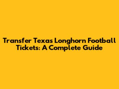 Transfer Texas Longhorn Football Tickets: A Complete Guide