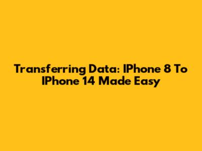 Transferring Data: IPhone 8 To IPhone 14 Made Easy