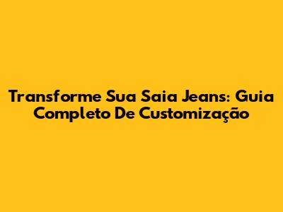 Transforme Sua Saia Jeans: Guia Completo De Customização