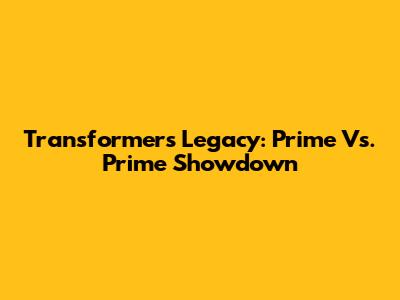 Transformers Legacy: Prime Vs. Prime Showdown