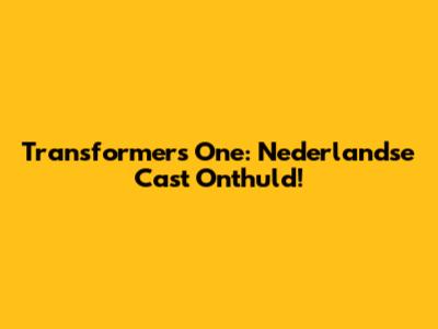 Transformers One: Nederlandse Cast Onthuld!