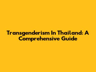 Transgenderism In Thailand: A Comprehensive Guide