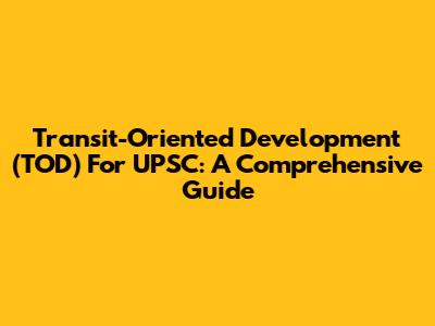 Transit-Oriented Development (TOD) For UPSC: A Comprehensive Guide