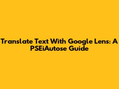 Translate Text With Google Lens: A PSEiAutose Guide