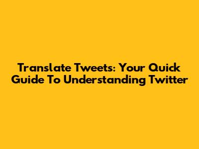Translate Tweets: Your Quick Guide To Understanding Twitter