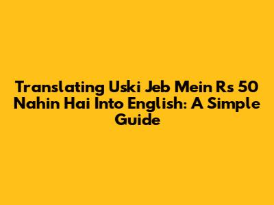 Translating 'Uski Jeb Mein Rs 50 Nahin Hai' Into English: A Simple Guide