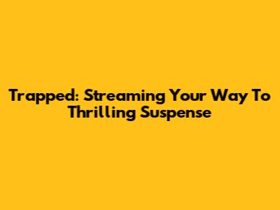 Trapped: Streaming Your Way To Thrilling Suspense
