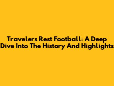 Travelers Rest Football: A Deep Dive Into The History And Highlights