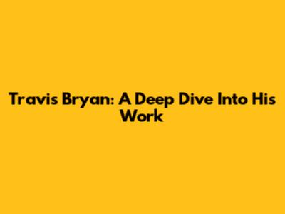 Travis Bryan: A Deep Dive Into His Work