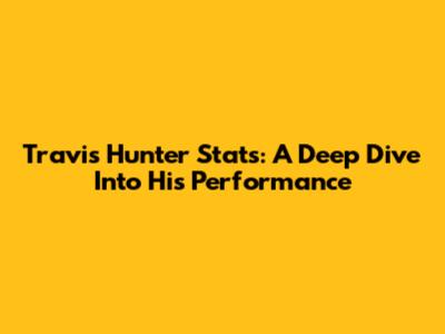 Travis Hunter Stats: A Deep Dive Into His Performance