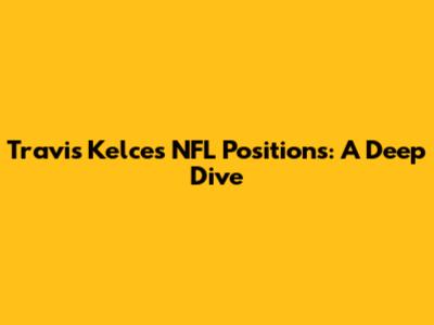 Travis Kelce's NFL Positions: A Deep Dive