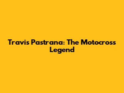 Travis Pastrana: The Motocross Legend