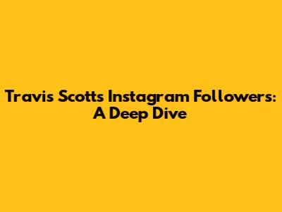 Travis Scott's Instagram Followers: A Deep Dive