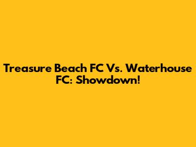 Treasure Beach FC Vs. Waterhouse FC: Showdown!