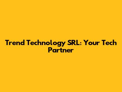 Trend Technology SRL: Your Tech Partner