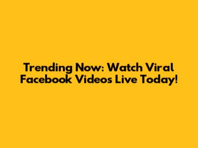 Trending Now: Watch Viral Facebook Videos Live Today!
