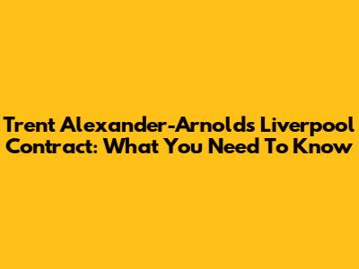Trent Alexander-Arnold's Liverpool Contract: What You Need To Know