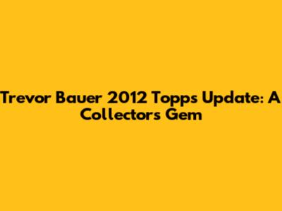Trevor Bauer 2012 Topps Update: A Collector's Gem